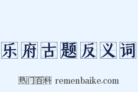 乐府古题反义词是什么意思的图片